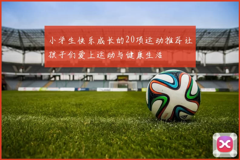 小学生快乐成长的20项运动推荐让孩子们爱上运动与健康生活