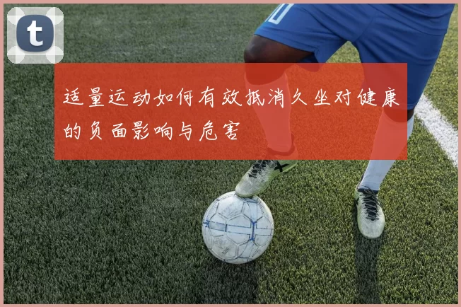 适量运动如何有效抵消久坐对健康的负面影响与危害
