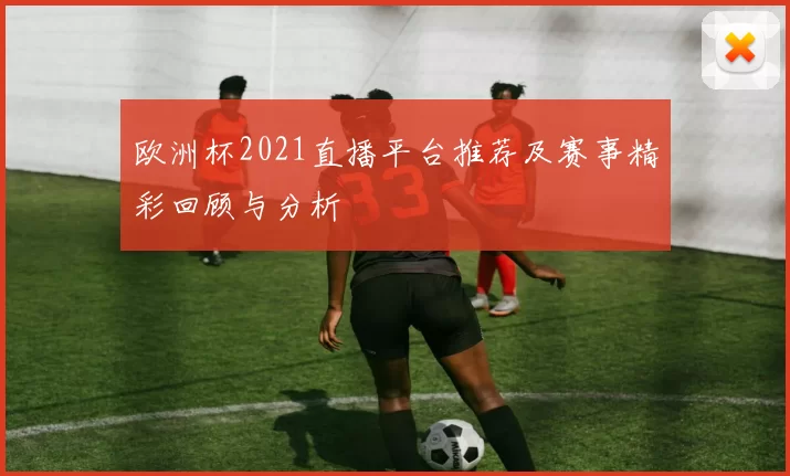 欧洲杯2021直播平台推荐及赛事精彩回顾与分析
